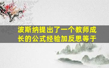 波斯纳提出了一个教师成长的公式经验加反思等于