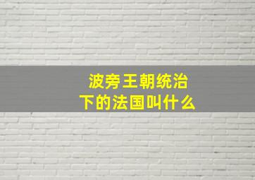 波旁王朝统治下的法国叫什么