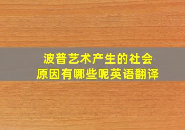 波普艺术产生的社会原因有哪些呢英语翻译