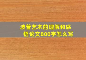 波普艺术的理解和感悟论文800字怎么写