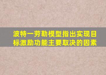 波特一劳勒模型指出实现目标激励功能主要取决的因素