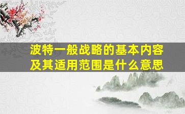 波特一般战略的基本内容及其适用范围是什么意思