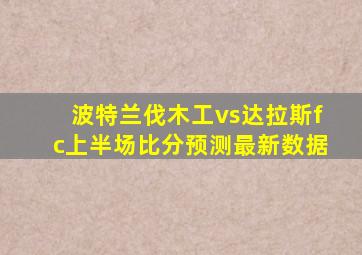 波特兰伐木工vs达拉斯fc上半场比分预测最新数据