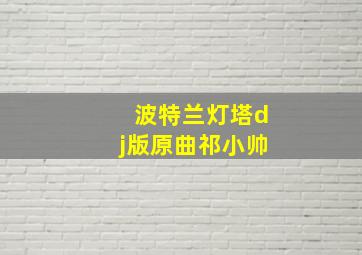 波特兰灯塔dj版原曲祁小帅