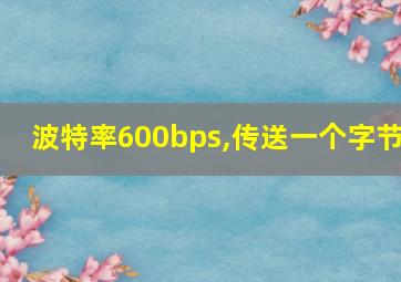 波特率600bps,传送一个字节