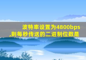 波特率设置为4800bps,则每秒传送的二进制位数是