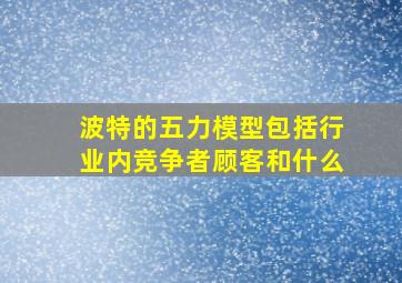 波特的五力模型包括行业内竞争者顾客和什么