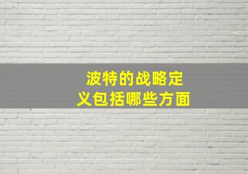 波特的战略定义包括哪些方面