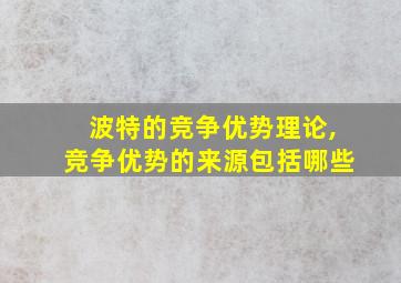 波特的竞争优势理论,竞争优势的来源包括哪些