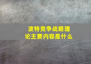 波特竞争战略理论主要内容是什么