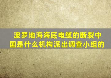 波罗地海海底电缆的断裂中国是什么机构派出调查小组的