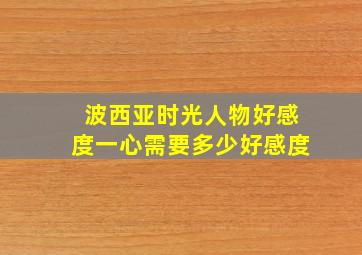 波西亚时光人物好感度一心需要多少好感度