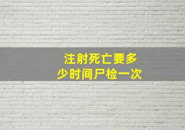 注射死亡要多少时间尸检一次