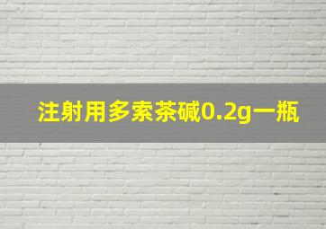 注射用多索茶碱0.2g一瓶