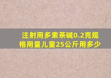 注射用多索茶碱0.2克规格用量儿童25公斤用多少