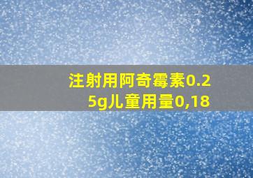 注射用阿奇霉素0.25g儿童用量0,18