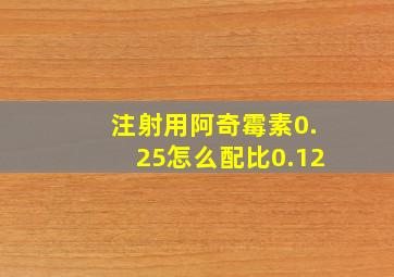 注射用阿奇霉素0.25怎么配比0.12