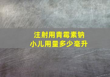 注射用青霉素钠小儿用量多少毫升