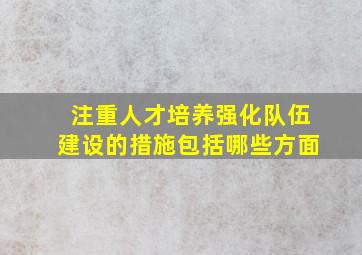 注重人才培养强化队伍建设的措施包括哪些方面