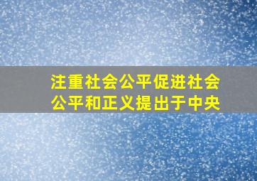 注重社会公平促进社会公平和正义提出于中央