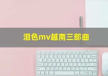 泪色mv越南三部曲