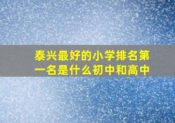 泰兴最好的小学排名第一名是什么初中和高中