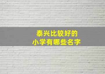 泰兴比较好的小学有哪些名字