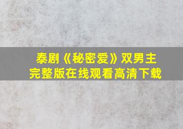 泰剧《秘密爱》双男主完整版在线观看高清下载