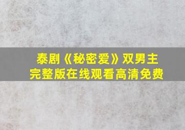 泰剧《秘密爱》双男主完整版在线观看高清免费