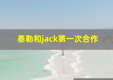 泰勒和jack第一次合作