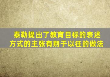 泰勒提出了教育目标的表述方式的主张有别于以往的做法