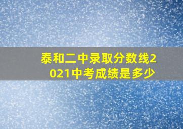 泰和二中录取分数线2021中考成绩是多少