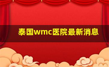 泰国wmc医院最新消息