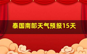 泰国南部天气预报15天