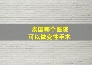 泰国哪个医院可以做变性手术