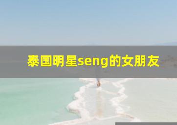 泰国明星seng的女朋友