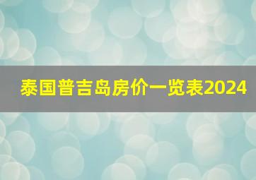 泰国普吉岛房价一览表2024