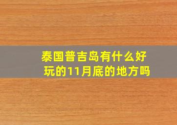 泰国普吉岛有什么好玩的11月底的地方吗