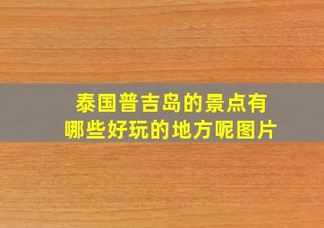 泰国普吉岛的景点有哪些好玩的地方呢图片