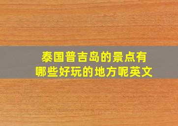 泰国普吉岛的景点有哪些好玩的地方呢英文