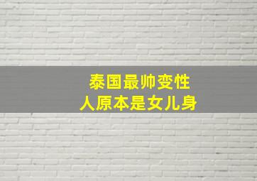 泰国最帅变性人原本是女儿身