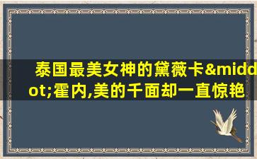 泰国最美女神的黛薇卡·霍内,美的千面却一直惊艳