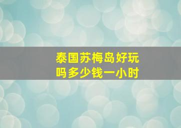 泰国苏梅岛好玩吗多少钱一小时