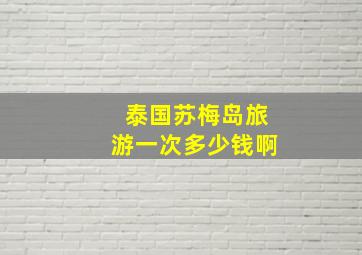 泰国苏梅岛旅游一次多少钱啊