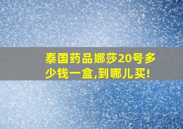 泰国药品娜莎20号多少钱一盒,到哪儿买!