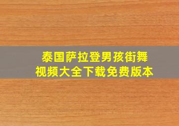 泰国萨拉登男孩街舞视频大全下载免费版本