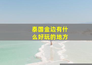 泰国金边有什么好玩的地方