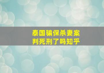 泰国骗保杀妻案判死刑了吗知乎