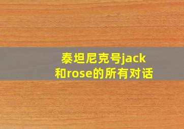 泰坦尼克号jack和rose的所有对话