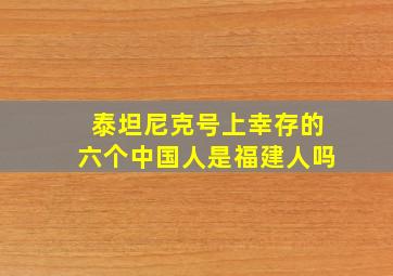 泰坦尼克号上幸存的六个中国人是福建人吗